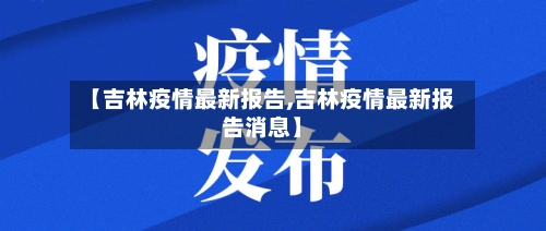 【吉林疫情最新报告,吉林疫情最新报告消息】-第2张图片