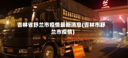 吉林省舒兰市疫情最新消息(吉林市舒兰市疫情)