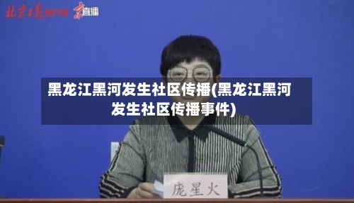 黑龙江黑河发生社区传播(黑龙江黑河发生社区传播事件)