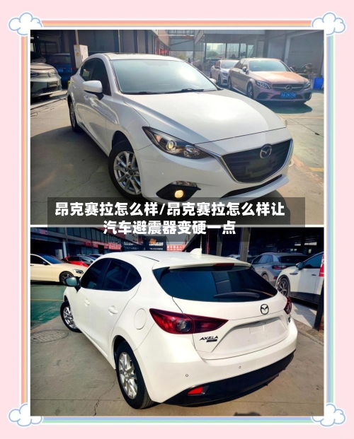 昂克赛拉怎么样/昂克赛拉怎么样让汽车避震器变硬一点-第3张图片