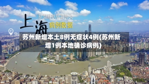 苏州新增本土8例无症状4例(苏州新增1例本地确诊病例)-第2张图片
