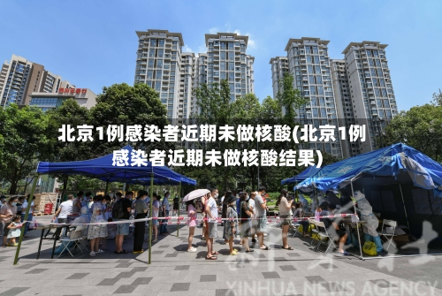 北京1例感染者近期未做核酸(北京1例感染者近期未做核酸结果)