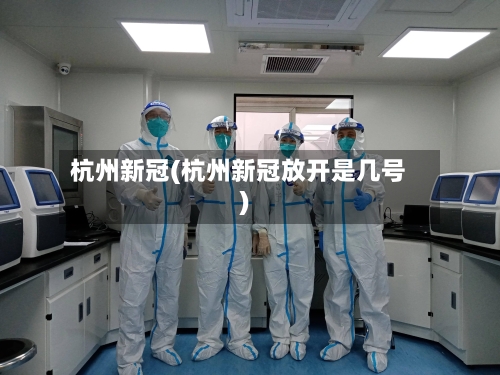 杭州新冠(杭州新冠放开是几号)-第2张图片
