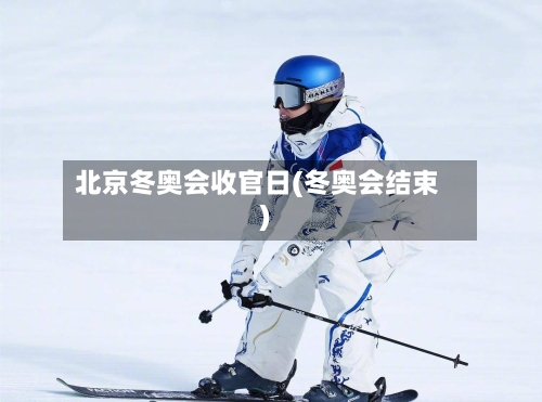北京冬奥会收官日(冬奥会结束)-第3张图片