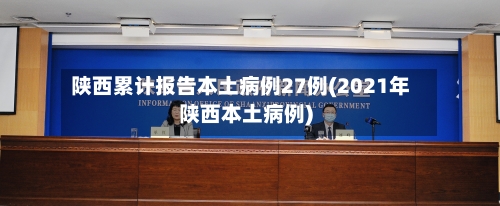 陕西累计报告本土病例27例(2021年陕西本土病例)