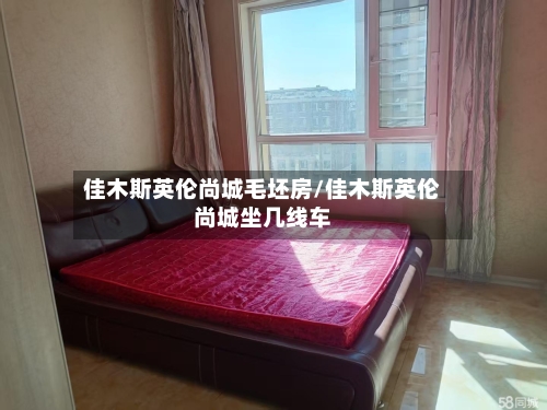 佳木斯英伦尚城毛坯房/佳木斯英伦尚城坐几线车