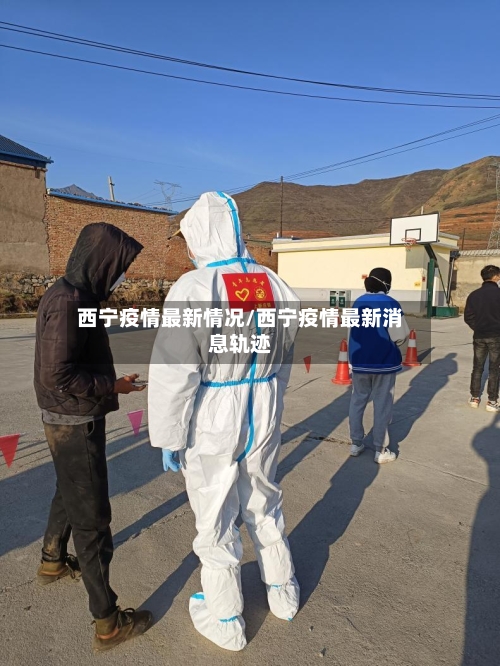 西宁疫情最新情况/西宁疫情最新消息轨迹