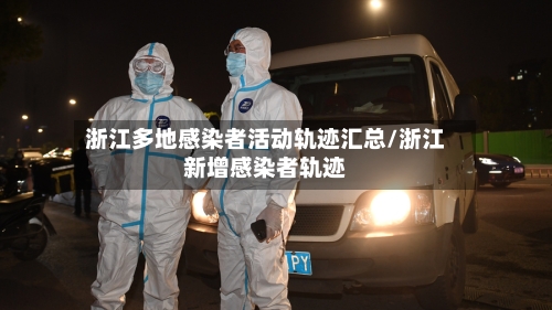 浙江多地感染者活动轨迹汇总/浙江新增感染者轨迹