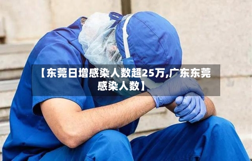 【东莞日增感染人数超25万,广东东莞感染人数】