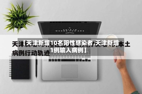 【天津新增10名阳性感染者,天津新增1例输入病例】-第2张图片
