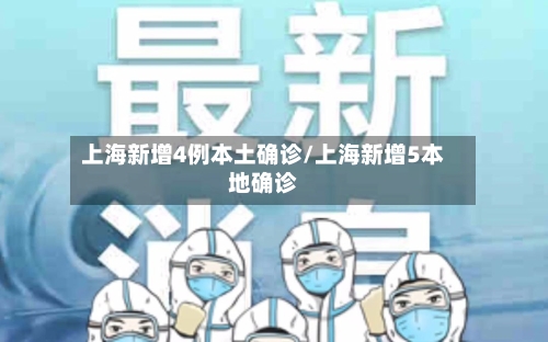 上海新增4例本土确诊/上海新增5本地确诊-第3张图片