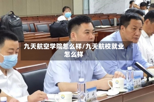 九天航空学院怎么样/九天航校就业怎么样