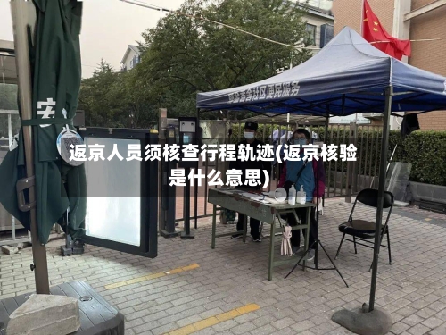 返京人员须核查行程轨迹(返京核验是什么意思)
