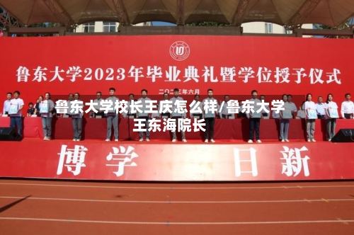 鲁东大学校长王庆怎么样/鲁东大学王东海院长