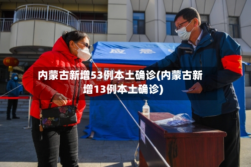 内蒙古新增53例本土确诊(内蒙古新增13例本土确诊)-第2张图片