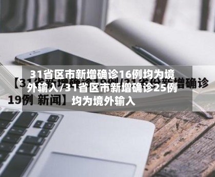 31省区市新增确诊16例均为境外输入/31省区市新增确诊25例 均为境外输入