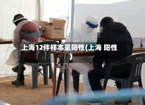 上海12件样本呈阳性(上海 阳性)-第3张图片
