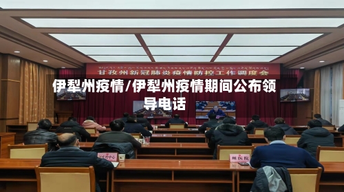 伊犁州疫情/伊犁州疫情期间公布领导电话