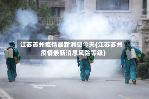 江苏苏州疫情最新消息今天(江苏苏州疫情最新消息风险等级)-第2张图片