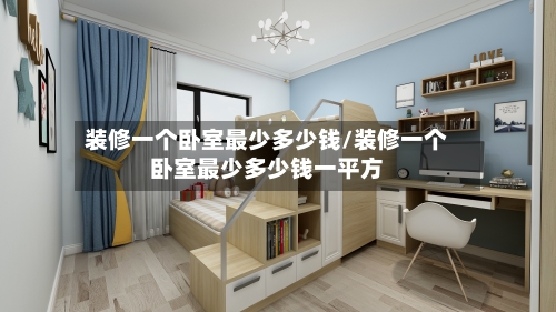 装修一个卧室最少多少钱/装修一个卧室最少多少钱一平方