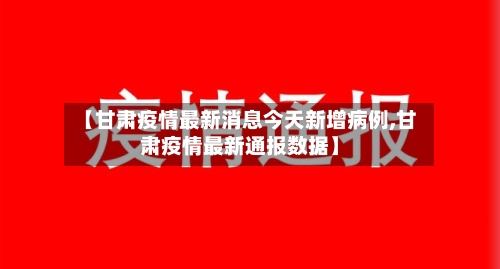 【甘肃疫情最新消息今天新增病例,甘肃疫情最新通报数据】-第2张图片