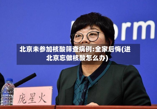 北京未参加核酸筛查病例:全家后悔(进北京忘做核酸怎么办)-第2张图片