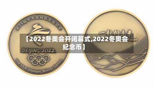 【2022冬奥会开闭幕式,2022冬奥会纪念币】