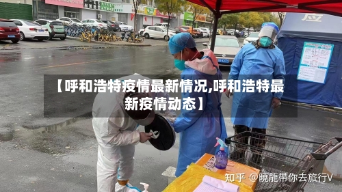 【呼和浩特疫情最新情况,呼和浩特最新疫情动态】
