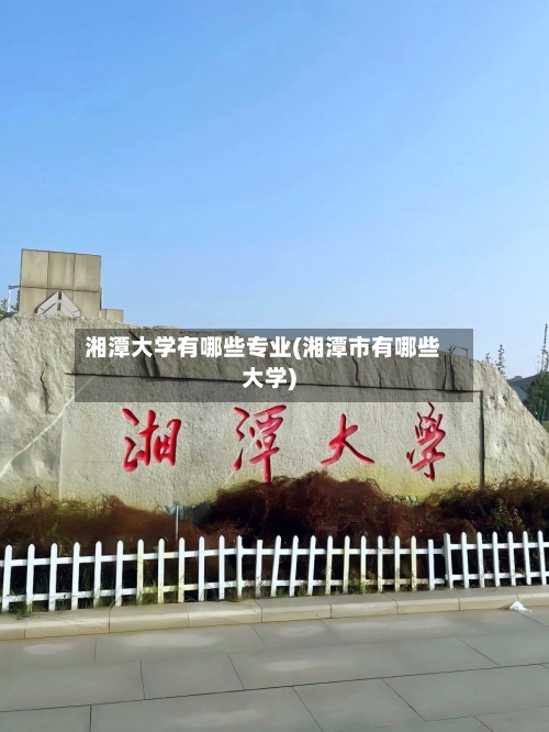 湘潭大学有哪些专业(湘潭市有哪些大学)-第2张图片