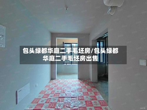 包头绿都华庭二手毛坯房/包头绿都华庭二手毛坯房出售