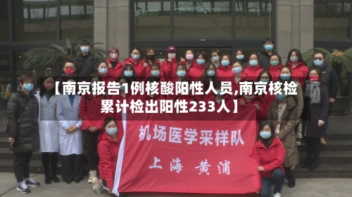 【南京报告1例核酸阳性人员,南京核检累计检出阳性233人】