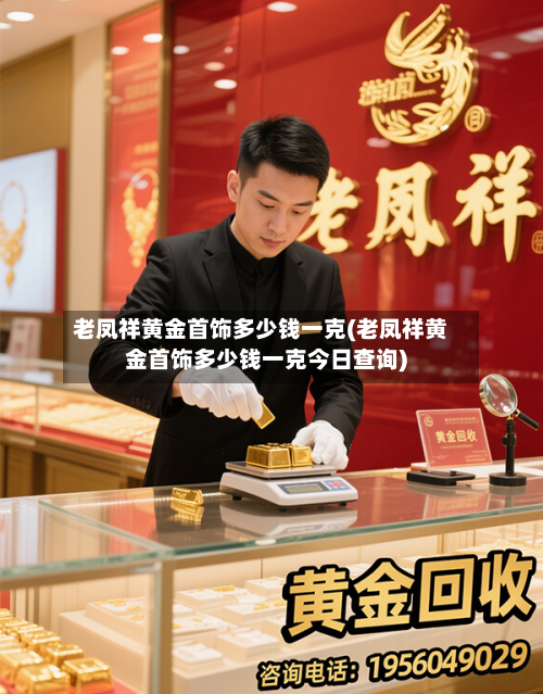 老凤祥黄金首饰多少钱一克(老凤祥黄金首饰多少钱一克今日查询)-第2张图片