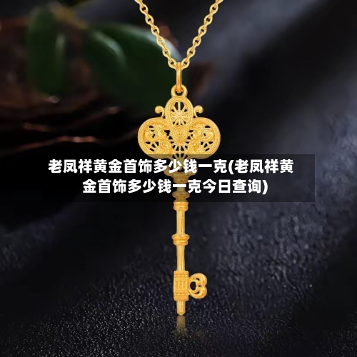 老凤祥黄金首饰多少钱一克(老凤祥黄金首饰多少钱一克今日查询)