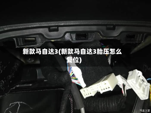 新款马自达3(新款马自达3胎压怎么复位)
