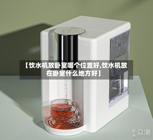 【饮水机放卧室哪个位置好,饮水机放在卧室什么地方好】