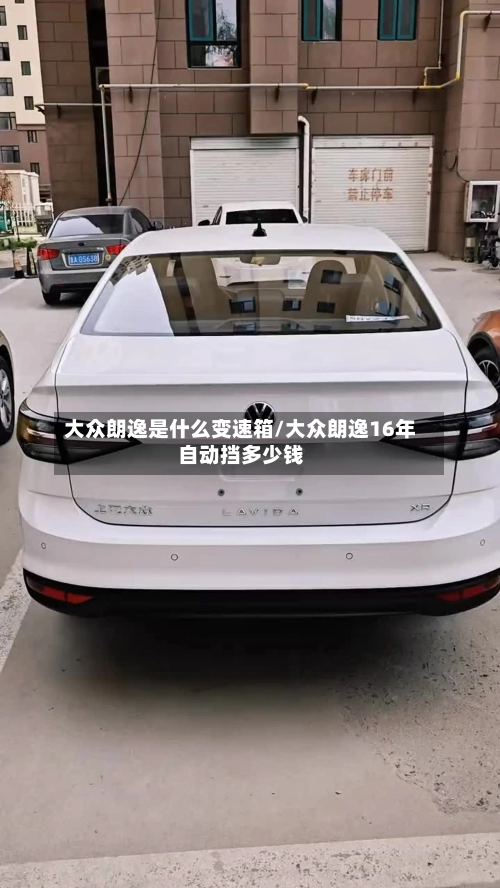 大众朗逸是什么变速箱/大众朗逸16年自动挡多少钱-第2张图片