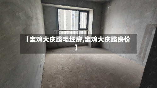 【宝鸡大庆路毛坯房,宝鸡大庆路房价】