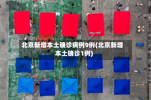 北京新增本土确诊病例9例(北京新增本土确诊1例)-第2张图片