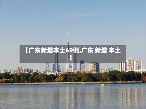 【广东新增本土69例,广东 新增 本土】