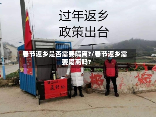 春节返乡是否需要隔离?/春节返乡需要隔离吗?-第3张图片