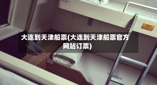大连到天津船票(大连到天津船票官方网站订票)-第2张图片