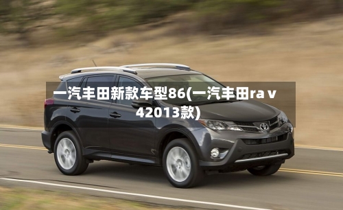 一汽丰田新款车型86(一汽丰田raⅴ42013款)