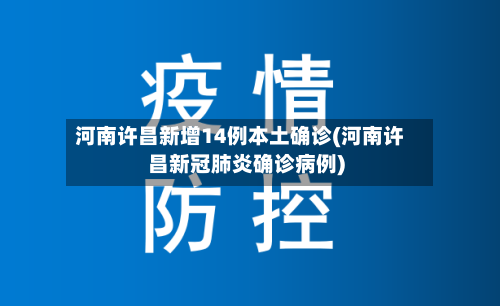 河南许昌新增14例本土确诊(河南许昌新冠肺炎确诊病例)-第2张图片