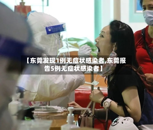 【东莞发现1例无症状感染者,东莞报告5例无症状感染者】-第3张图片