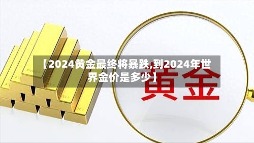 【2024黄金最终将暴跌,到2024年世界金价是多少】-第3张图片