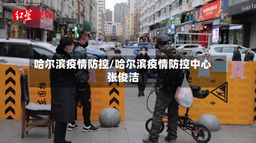 哈尔滨疫情防控/哈尔滨疫情防控中心张俊洁