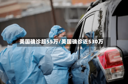 美国确诊超55万/美国确诊近530万