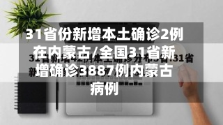 31省份新增本土确诊2例在内蒙古/全国31省新增确诊3887例内蒙古病例-第2张图片