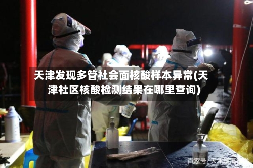天津发现多管社会面核酸样本异常(天津社区核酸检测结果在哪里查询)-第3张图片