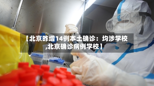 【北京昨增14例本土确诊：均涉学校,北京确诊病例学校】